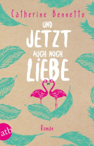 Title: Und jetzt auch noch Liebe: Roman, Author: Catherine Bennetto