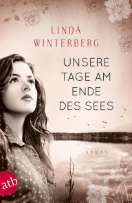 Title: Unsere Tage am Ende des Sees: Roman, Author: Linda Winterberg