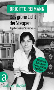 Title: Das grüne Licht der Steppen: Tagebuch einer Sibirienreise Mit einem Auszug aus dem privaten Tagebuch, Author: Brigitte Reimann