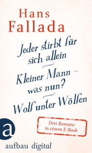 Title: Jeder stirbt für sich allein / Kleiner Mann - was nun? / Wolf unter Wölfen: Drei Romane in einem E-Book, Author: Hans Fallada