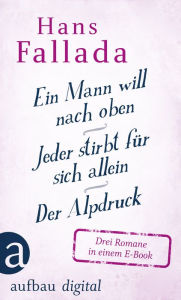 Title: Ein Mann will nach oben / Jeder stirbt für sich allein / Der Alpdruck: Drei Romane in einem E-Book, Author: Hans Fallada