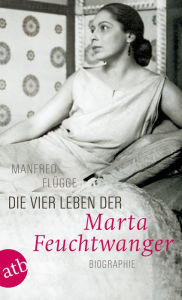 Title: Die vier Leben der Marta Feuchtwanger: Biographie, Author: Manfred Flügge