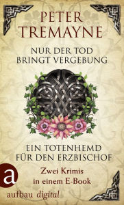 Title: Nur der Tod bringt Vergebung & Ein Totenhemd für den Erzbischof: Zwei Krimis in einem E-Book, Author: Peter Tremayne