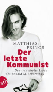 Title: Der letzte Kommunist: Das traumhafte Leben des Ronald M. Schernikau, Author: Matthias Frings