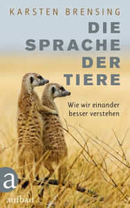 Title: Die Sprache der Tiere: Wie wir einander besser verstehen, Author: Karsten Brensing