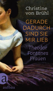 Title: Gerade dadurch sind sie mir lieb: Theodor Fontanes Frauen, Author: Christine von Brühl