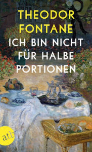 Title: Ich bin nicht für halbe Portionen: Essen und Trinken mit Theodor Fontane, Author: Theodor Fontane