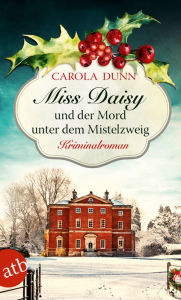 Title: Miss Daisy und der Mord unter dem Mistelzweig: Kriminalroman, Author: Carola Dunn