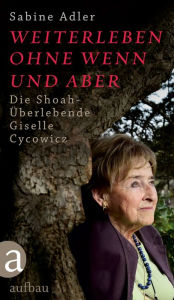 Title: Weiterleben ohne Wenn und Aber: Die Shoah-Überlebende Giselle Cycowicz, Author: Sabine Adler