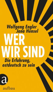 Title: Wer wir sind: Die Erfahrung, ostdeutsch zu sein, Author: Jana Hensel