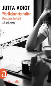 Title: Wahlbekanntschaften. Menschen im Café: 47 Kolumnen, Author: Jutta Voigt