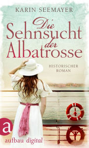 Title: Die Sehnsucht der Albatrosse: Historischer Roman, Author: Karin Seemayer