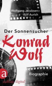Title: Der Sonnensucher. Konrad Wolf: Biographie, Author: Wolfgang Jacobsen