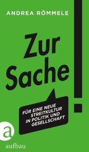 Title: Zur Sache!: Für eine neue Streitkultur in Politik und Gesellschaft, Author: Andrea Römmele