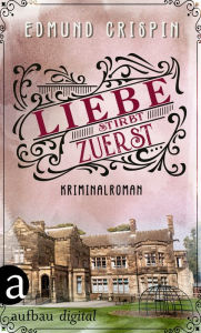 Title: Liebe stirbt zuerst: Kriminalroman, Author: Edmund Crispin