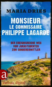 Title: Monsieur le Commissaire Philippe Lagarde: Der ereignisreiche Weg vom Jurastudenten zum Sonderermittler, Author: Maria Dries