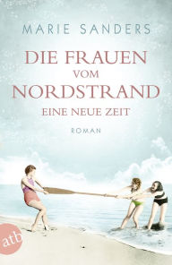 Title: Die Frauen vom Nordstrand - Eine neue Zeit: Roman, Author: Marie Sanders