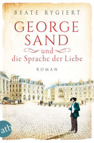 Title: George Sand und die Sprache der Liebe: Roman, Author: Beate Rygiert