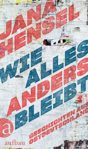 Title: Wie alles anders bleibt: Geschichten aus Ostdeutschland, Author: Jana Hensel