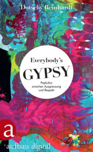 Title: Everybody's Gypsy: Popkultur zwischen Ausgrenzung und Respekt, Author: Dotschy Reinhardt