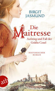 Title: Die Maitresse: Aufstieg und Fall der Gräfin Cosel, Author: Birgit Jasmund