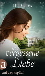 Title: Die vergessene Liebe: Ein ergreifendes Familiengeheimnis, Author: Ella Carey