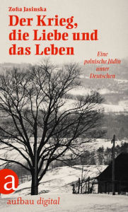 Title: Der Krieg, die Liebe und das Leben: Eine polnische Jüdin unter Deutschen, Author: Zofia Jasinska