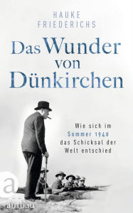 Title: Das Wunder von Dünkirchen: Wie sich im Sommer 1940 das Schicksal der Welt entschied, Author: Hauke Friederichs