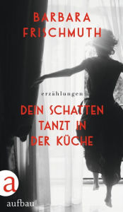 Title: Dein Schatten tanzt in der Küche: Erzählungen, Author: Barbara Frischmuth
