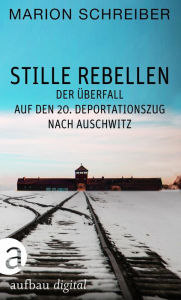 Title: Stille Rebellen: Der Überfall auf den 20. Deportationszug nach Auschwitz, Author: Marion Schreiber