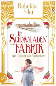 Title: Die Schokoladenfabrik - Die Tochter des Apothekers: Roman, Author: Rebekka Eder