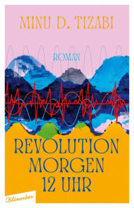 Title: Revolution morgen 12 Uhr: Roman, Author: Minu D. Tizabi