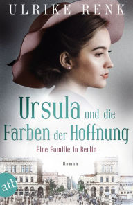 Title: Ursula und die Farben der Hoffnung: Eine Familie in Berlin, Author: Ulrike Renk