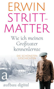 Title: Wie ich meinen Großvater kennenlernte: Die schönsten Geschichten, Author: Erwin Strittmatter