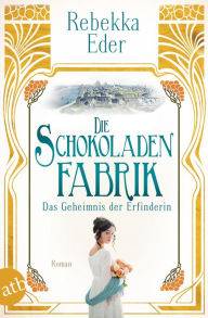 Title: Die Schokoladenfabrik - Das Geheimnis der Erfinderin: Roman, Author: Rebekka Eder