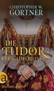 Title: Die Tudor Verschwörung, Author: C. W. Gortner