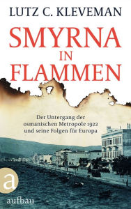 Title: Smyrna in Flammen: Der Untergang der osmanischen Metropole 1922 und seine Folgen für Europa, Author: Lutz C. Kleveman