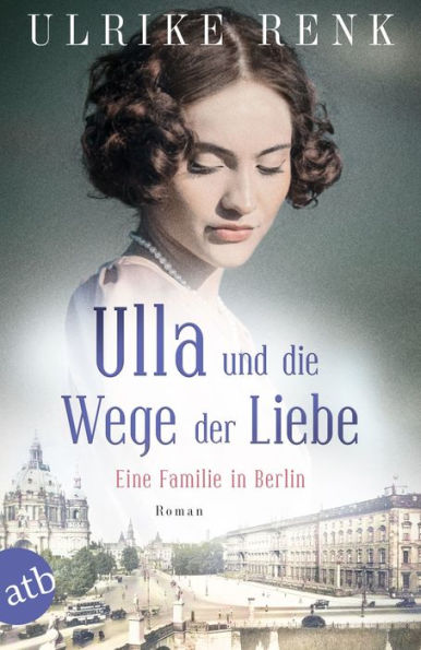 Ulla und die Wege der Liebe: Eine Familie in Berlin