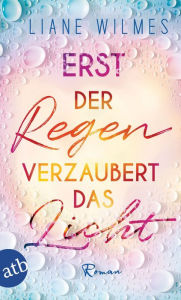 Title: Erst der Regen verzaubert das Licht: Roman, Author: Liane Wilmes