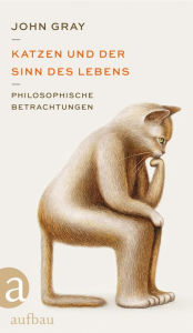 Title: Katzen und der Sinn des Lebens: Philosophische Betrachtungen, Author: John Gray