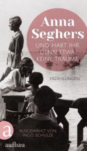 Title: Und habt ihr denn etwa keine Träume: Erzählungen, Author: Anna Seghers