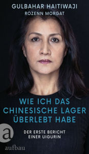 Title: Wie ich das chinesische Lager überlebt habe: Der erste Bericht einer Uigurin, Author: Gulbahar Haitiwaji