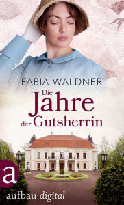 Title: Die Jahre der Gutsherrin, Author: Fabia Waldner