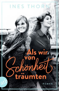 Title: Als wir von Schönheit träumten: Roman, Author: Ines Thorn