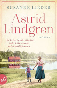 Title: Astrid Lindgren: Ihr Leben ist voller Kindheit, in der Liebe muss sie nach dem Glück suchen, Author: Susanne Lieder