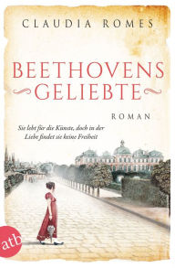 Title: Beethovens Geliebte: Sie lebt für die Künste, doch in der Liebe findet sie keine Freiheit, Author: Claudia Romes