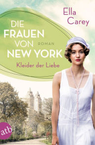 Title: Die Frauen von New York - Kleider der Liebe: Roman, Author: Ella Carey