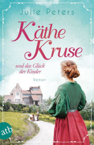 Title: Käthe Kruse und das Glück der Kinder: Roman, Author: Julie Peters