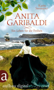 Title: Anita Garibaldi - Ein Leben für die Freiheit, Author: Karin Seemayer