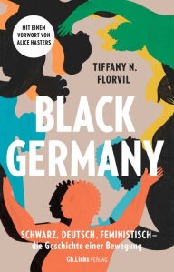 Title: Black Germany: Schwarz, deutsch, feministisch - die Geschichte einer Bewegung, Author: Tiffany N. Florvil